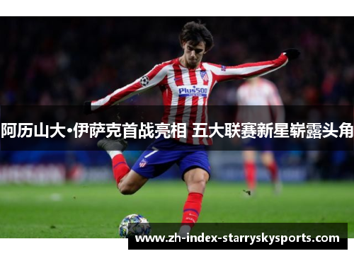 阿历山大·伊萨克首战亮相 五大联赛新星崭露头角