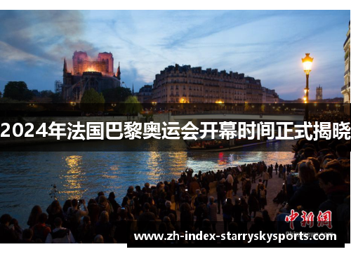 2024年法国巴黎奥运会开幕时间正式揭晓